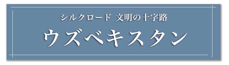 いにしえのシルクロードの面影を残す 文明の十字路 ウズベキスタン