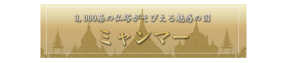 3000基の仏塔がそびえる魅惑の国 ミャンマー