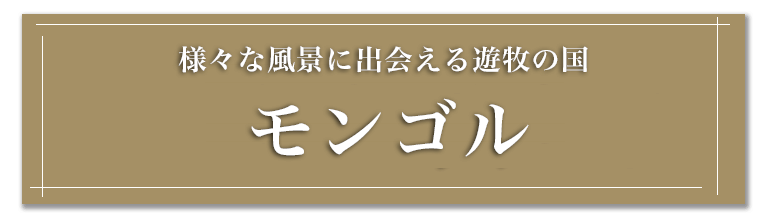 人間と自然の本質に立ち返る、遊牧の国 圧倒的な大自然 モンゴル